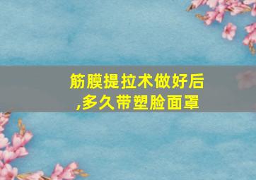 筋膜提拉术做好后,多久带塑脸面罩