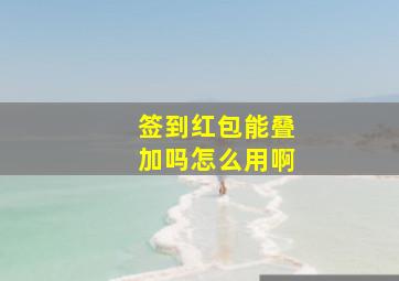 签到红包能叠加吗怎么用啊