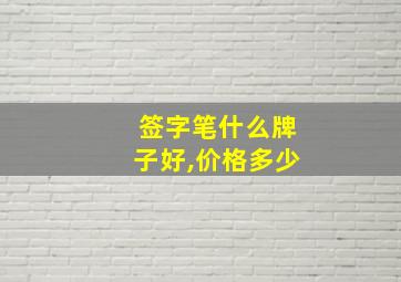 签字笔什么牌子好,价格多少