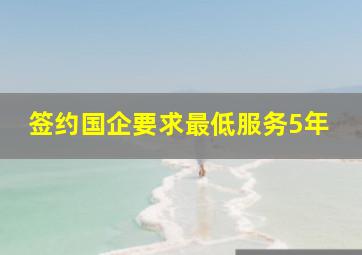 签约国企要求最低服务5年