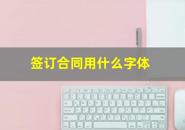 签订合同用什么字体