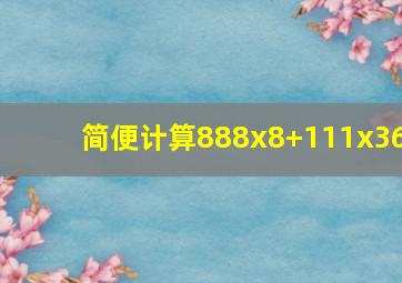 简便计算888x8+111x36