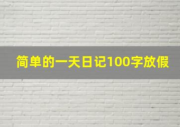 简单的一天日记100字放假