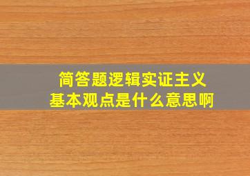 简答题逻辑实证主义基本观点是什么意思啊