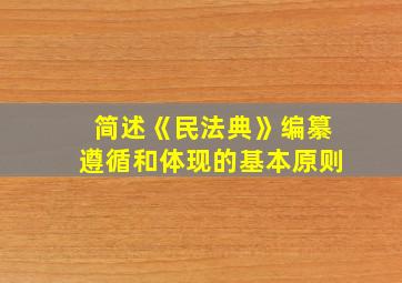 简述《民法典》编纂遵循和体现的基本原则