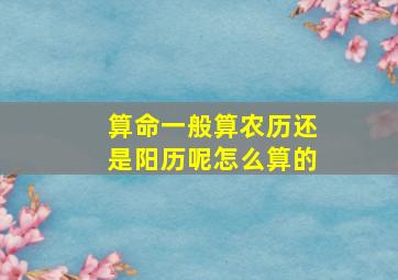 算命一般算农历还是阳历呢怎么算的