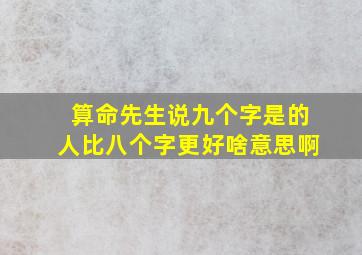 算命先生说九个字是的人比八个字更好啥意思啊