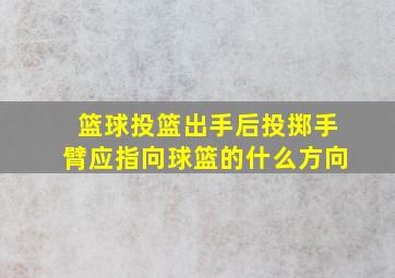 篮球投篮出手后投掷手臂应指向球篮的什么方向