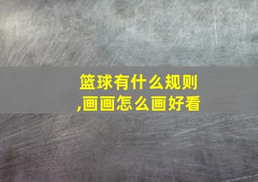 篮球有什么规则,画画怎么画好看