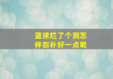 篮球烂了个洞怎样弥补好一点呢