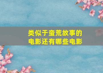 类似于蛮荒故事的电影还有哪些电影