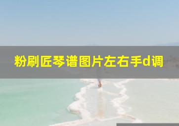 粉刷匠琴谱图片左右手d调