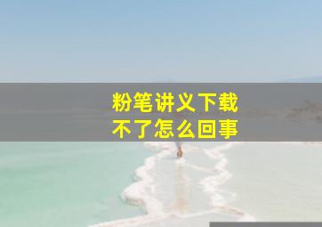 粉笔讲义下载不了怎么回事