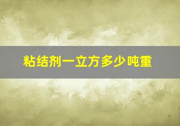 粘结剂一立方多少吨重