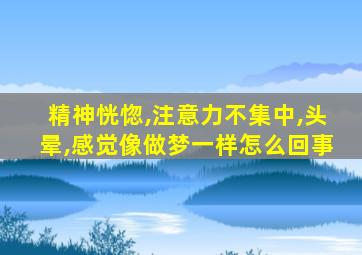 精神恍惚,注意力不集中,头晕,感觉像做梦一样怎么回事