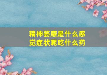 精神萎靡是什么感觉症状呢吃什么药