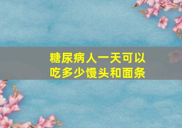 糖尿病人一天可以吃多少馒头和面条