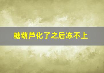 糖葫芦化了之后冻不上