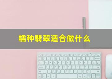 糯种翡翠适合做什么