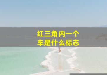 红三角内一个车是什么标志