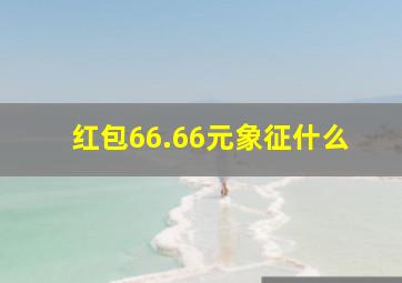 红包66.66元象征什么