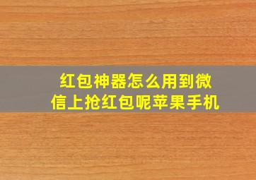 红包神器怎么用到微信上抢红包呢苹果手机