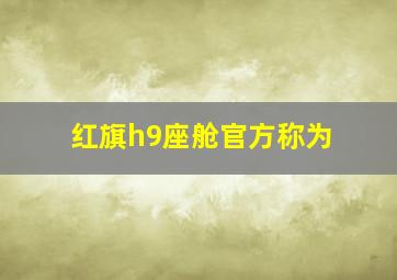 红旗h9座舱官方称为