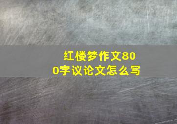 红楼梦作文800字议论文怎么写