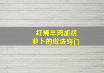 红烧羊肉加胡萝卜的做法窍门