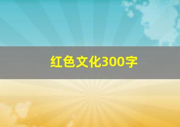 红色文化300字