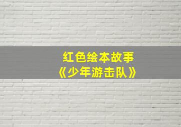 红色绘本故事《少年游击队》