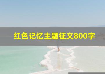 红色记忆主题征文800字