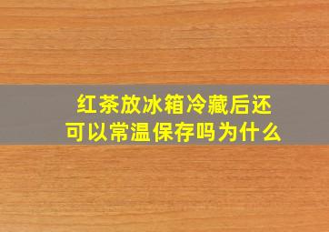 红茶放冰箱冷藏后还可以常温保存吗为什么