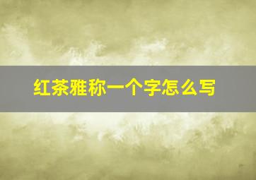 红茶雅称一个字怎么写