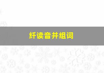 纤读音并组词