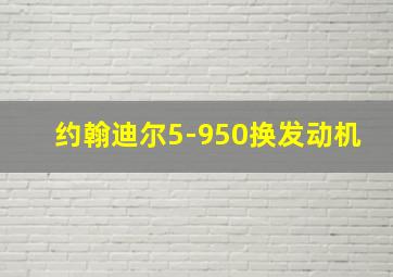 约翰迪尔5-950换发动机