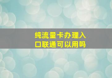 纯流量卡办理入口联通可以用吗