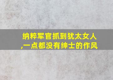 纳粹军官抓到犹太女人,一点都没有绅士的作风