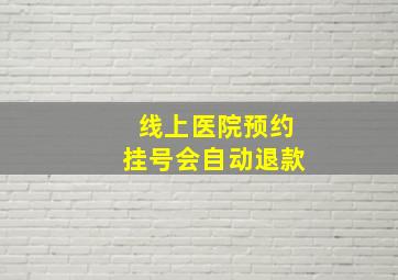 线上医院预约挂号会自动退款