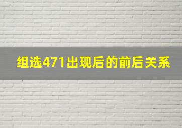 组选471出现后的前后关系