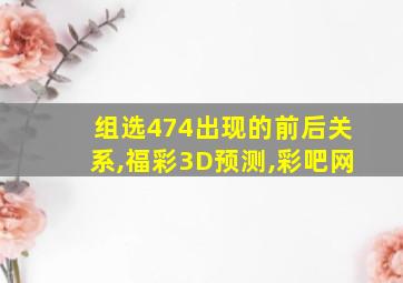 组选474出现的前后关系,福彩3D预测,彩吧网