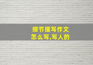 细节描写作文怎么写,写人的