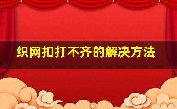 织网扣打不齐的解决方法