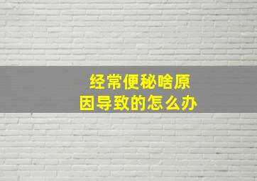 经常便秘啥原因导致的怎么办