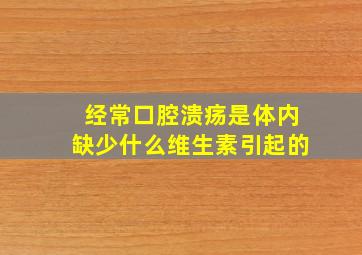 经常口腔溃疡是体内缺少什么维生素引起的