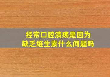 经常口腔溃疡是因为缺乏维生素什么问题吗