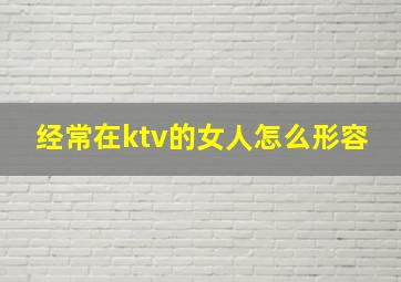 经常在ktv的女人怎么形容