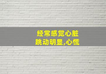 经常感觉心脏跳动明显,心慌