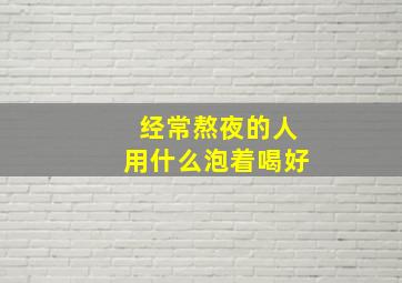 经常熬夜的人用什么泡着喝好