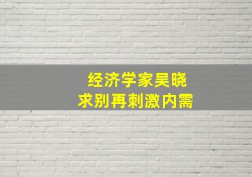 经济学家吴晓求别再刺激内需